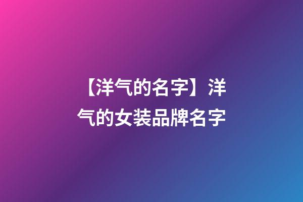 【洋气的名字】洋气的女装品牌名字-第1张-商标起名-玄机派