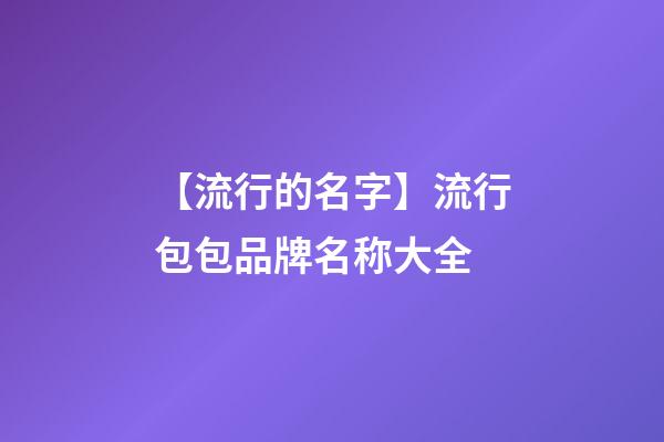 【流行的名字】流行包包品牌名称大全-第1张-商标起名-玄机派