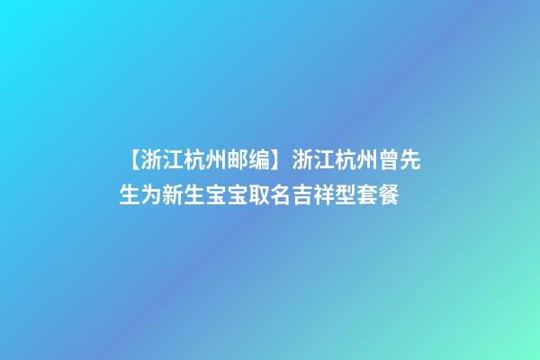 【浙江杭州邮编】浙江杭州曾先生为新生宝宝取名吉祥型套餐-第1张-公司起名-玄机派