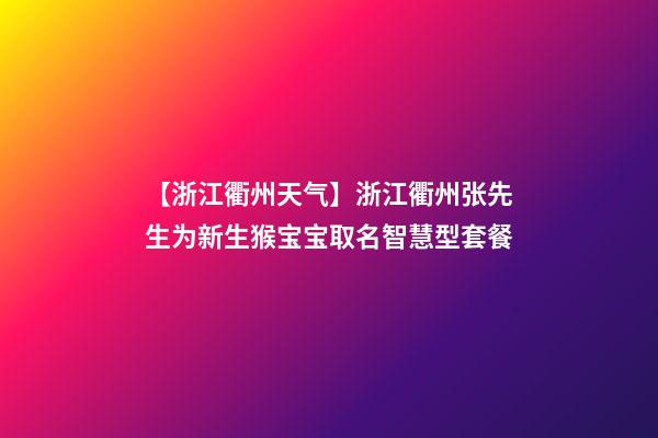 【浙江衢州天气】浙江衢州张先生为新生猴宝宝取名智慧型套餐-第1张-公司起名-玄机派
