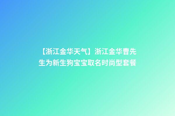 【浙江金华天气】浙江金华曹先生为新生狗宝宝取名时尚型套餐-第1张-公司起名-玄机派