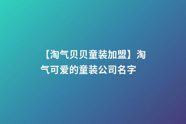 【淘气贝贝童装加盟】淘气可爱的童装公司名字-第1张-公司起名-玄机派