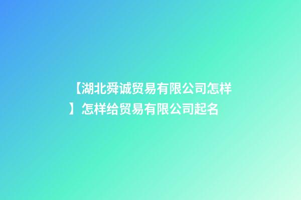 【湖北舜诚贸易有限公司怎样】怎样给贸易有限公司起名-第1张-公司起名-玄机派