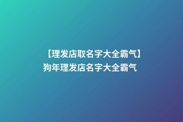 【理发店取名字大全霸气】狗年理发店名字大全霸气-第1张-店铺起名-玄机派