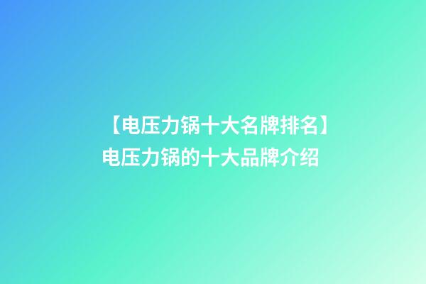 【电压力锅十大名牌排名】电压力锅的十大品牌介绍-第1张-商标起名-玄机派