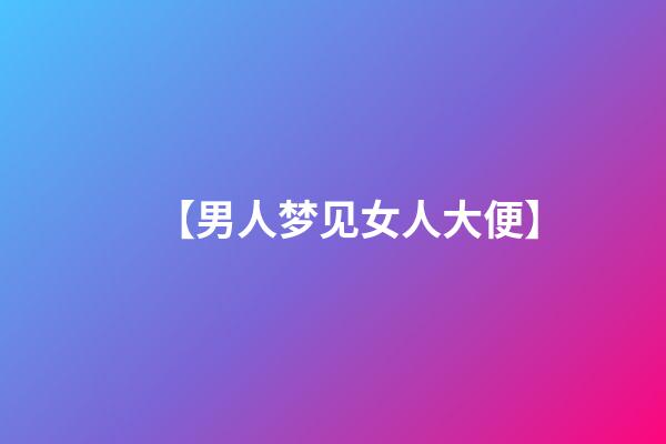 【男人梦见女人大便】