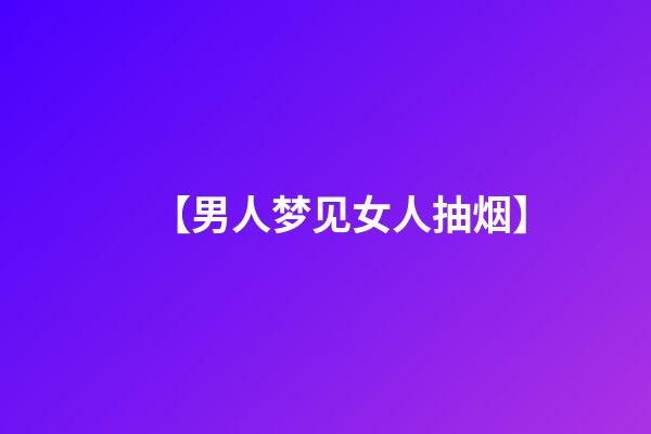 【男人梦见女人抽烟】