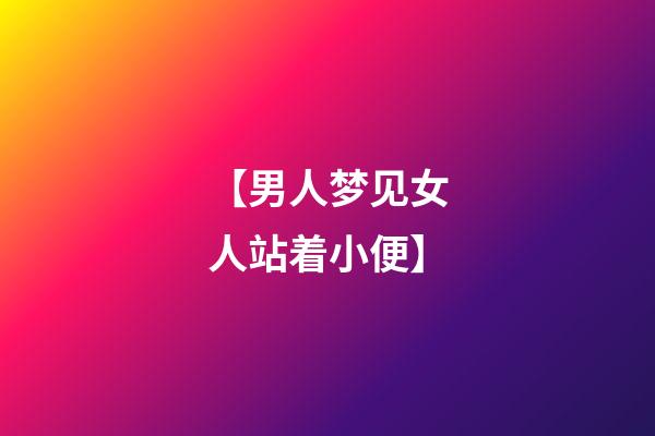 【男人梦见女人站着小便】