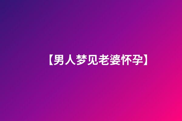 【男人梦见老婆怀孕】