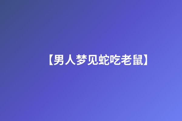 【男人梦见蛇吃老鼠】