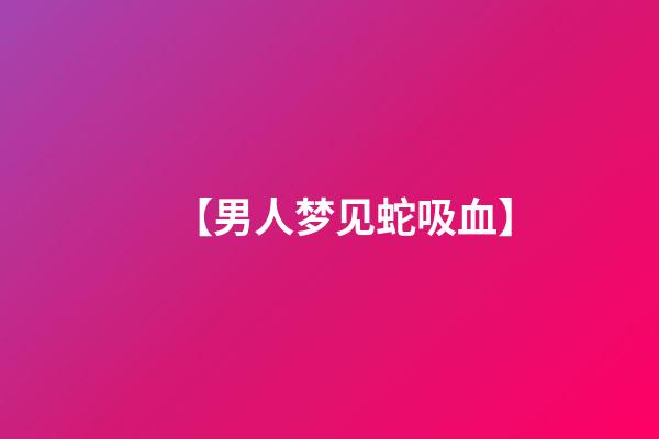 【男人梦见蛇吸血】