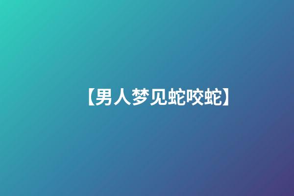 【男人梦见蛇咬蛇】