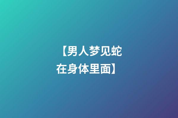 【男人梦见蛇在身体里面】