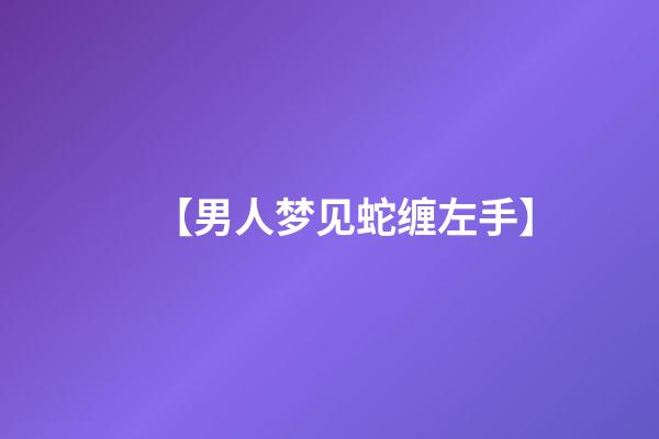 【男人梦见蛇缠左手】