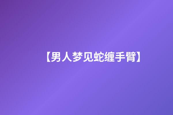 【男人梦见蛇缠手臂】