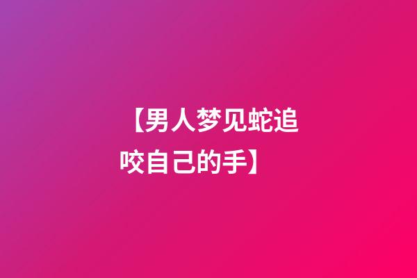 【男人梦见蛇追咬自己的手】