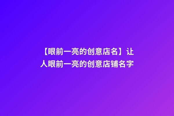 【眼前一亮的创意店名】让人眼前一亮的创意店铺名字