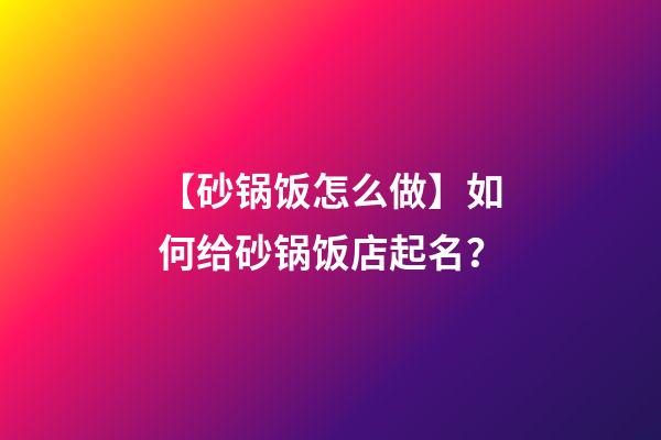 【砂锅饭怎么做】如何给砂锅饭店起名？-第1张-店铺起名-玄机派