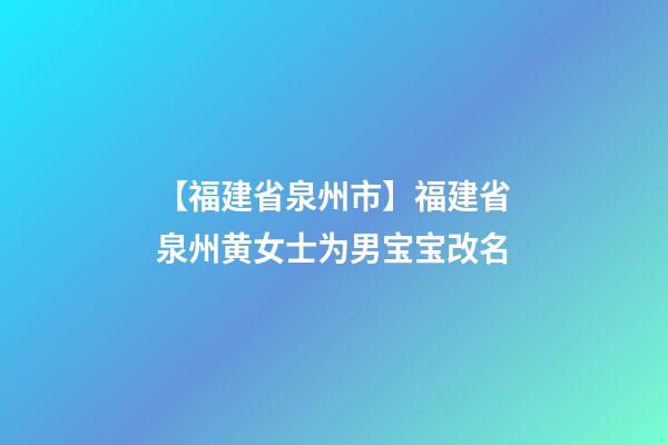 【福建省泉州市】福建省泉州黄女士为男宝宝改名-第1张-公司起名-玄机派
