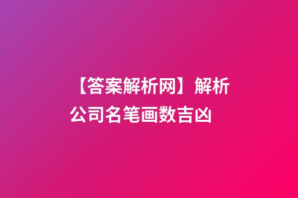 【答案解析网】解析公司名笔画数吉凶-第1张-公司起名-玄机派