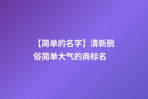 【简单的名字】清新脱俗简单大气的商标名