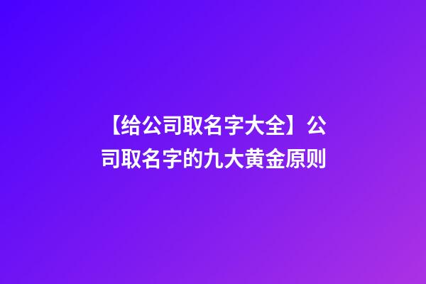 【给公司取名字大全】公司取名字的九大黄金原则-第1张-公司起名-玄机派