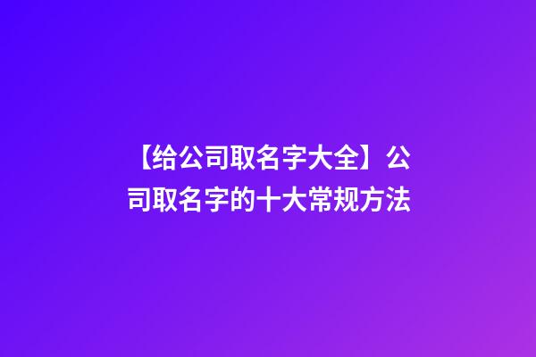 【给公司取名字大全】公司取名字的十大常规方法-第1张-公司起名-玄机派