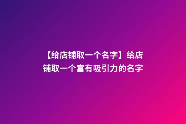 【给店铺取一个名字】给店铺取一个富有吸引力的名字-第1张-店铺起名-玄机派