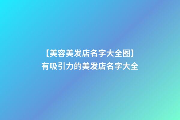 【美容美发店名字大全图】有吸引力的美发店名字大全-第1张-店铺起名-玄机派