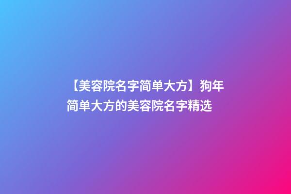 【美容院名字简单大方】狗年简单大方的美容院名字精选-第1张-店铺起名-玄机派