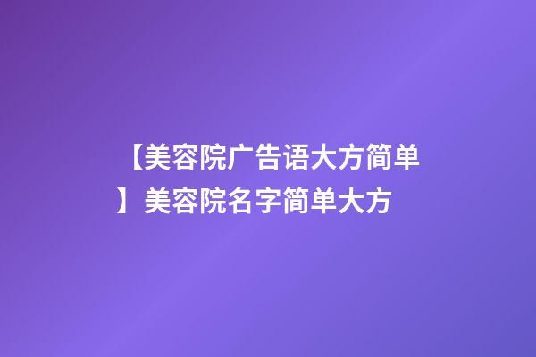 【美容院广告语大方简单】美容院名字简单大方-第1张-店铺起名-玄机派