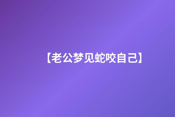 【老公梦见蛇咬自己】