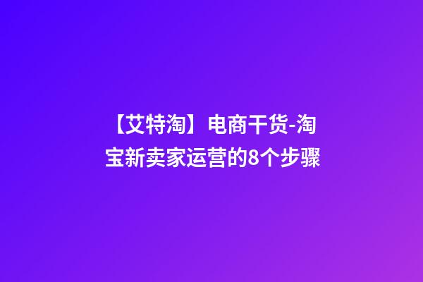 【艾特淘】电商干货-淘宝新卖家运营的8个步骤