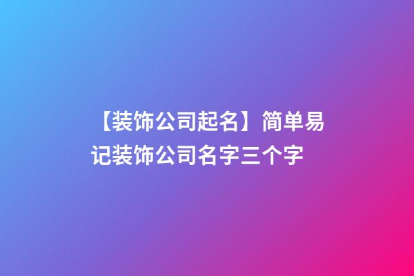 【装饰公司起名】简单易记装饰公司名字三个字
