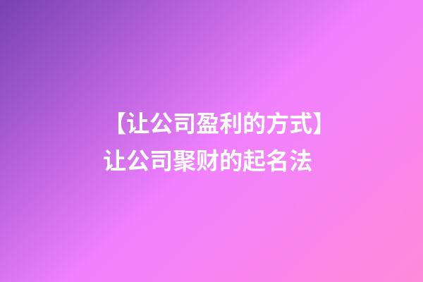 【让公司盈利的方式】让公司聚财的起名法-第1张-公司起名-玄机派