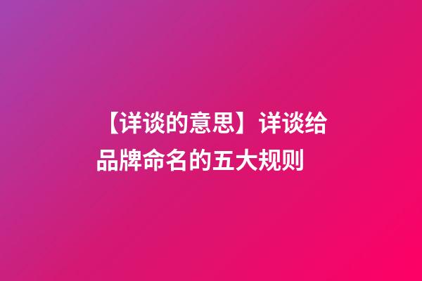 【详谈的意思】详谈给品牌命名的五大规则-第1张-公司起名-玄机派