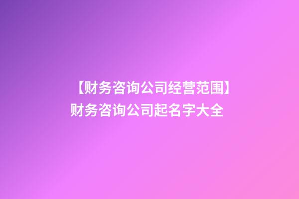 【财务咨询公司经营范围】财务咨询公司起名字大全-第1张-公司起名-玄机派