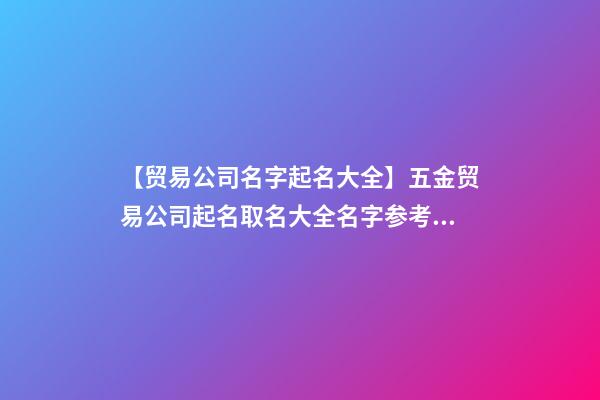 【贸易公司名字起名大全】五金贸易公司起名取名大全名字参考2023-第1张-公司起名-玄机派