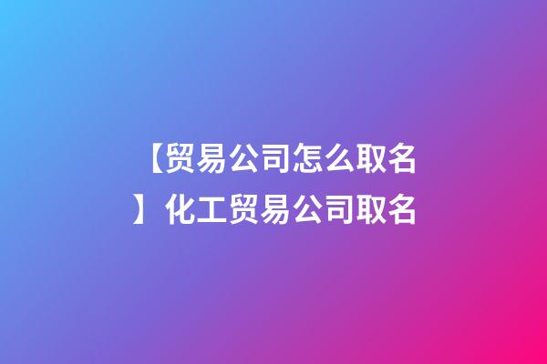 【贸易公司怎么取名】化工贸易公司取名-第1张-公司起名-玄机派