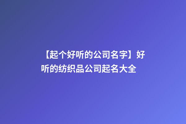 【起个好听的公司名字】好听的纺织品公司起名大全-第1张-公司起名-玄机派