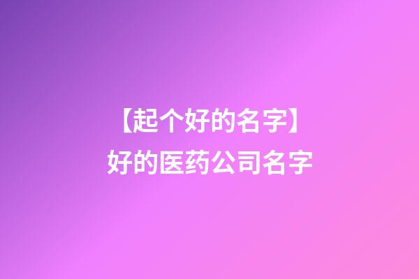 【起个好的名字】好的医药公司名字-第1张-公司起名-玄机派