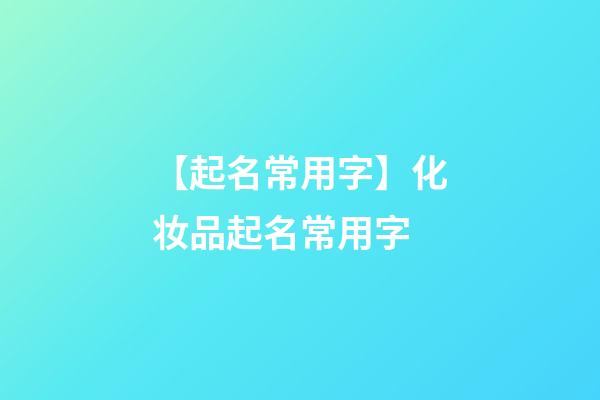 【起名常用字】化妆品起名常用字-第1张-公司起名-玄机派