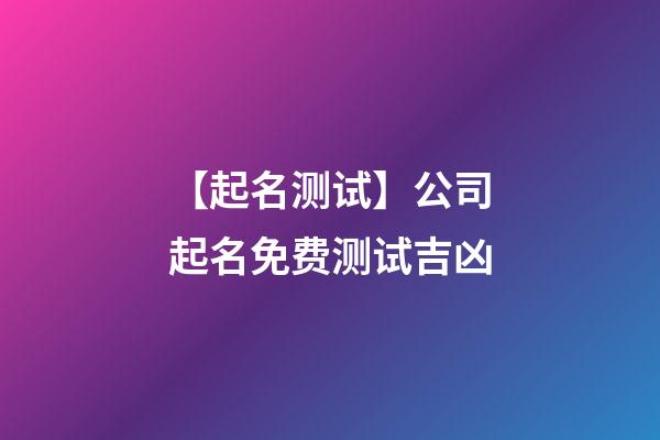 【起名测试】公司起名免费测试吉凶-第1张-公司起名-玄机派