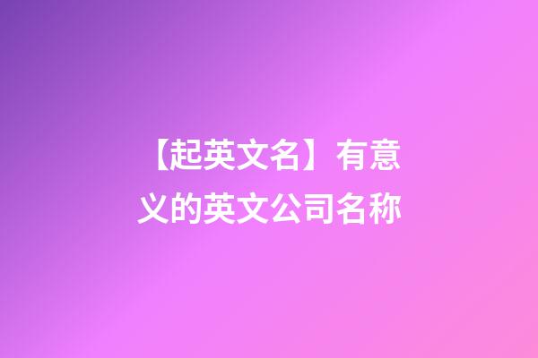 【起英文名】有意义的英文公司名称-第1张-公司起名-玄机派