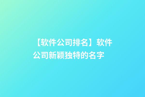 【软件公司排名】软件公司新颖独特的名字-第1张-公司起名-玄机派