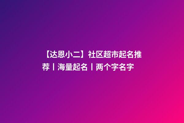 【达恩小二】社区超市起名推荐丨海量起名丨两个字名字-第1张-店铺起名-玄机派