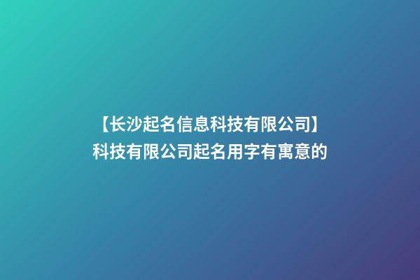 【长沙起名信息科技有限公司】科技有限公司起名用字有寓意的-第1张-公司起名-玄机派