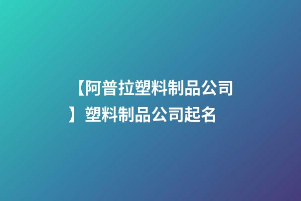 【阿普拉塑料制品公司】塑料制品公司起名-第1张-公司起名-玄机派
