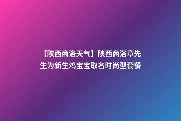 【陕西商洛天气】陕西商洛章先生为新生鸡宝宝取名时尚型套餐-第1张-公司起名-玄机派