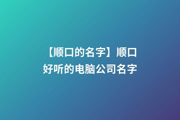 【顺口的名字】顺口好听的电脑公司名字-第1张-公司起名-玄机派